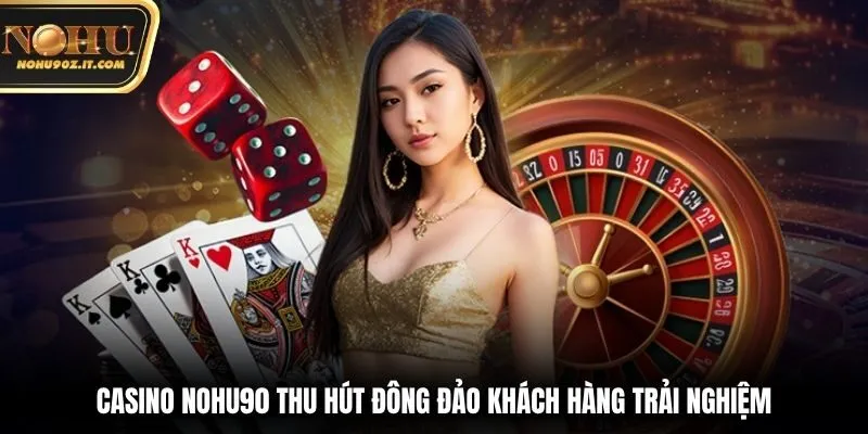 Casino Nohu90 thu hút đông đảo khách hàng trải nghiệm