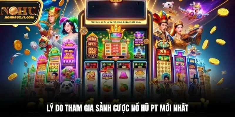 Lý do tham gia sảnh cược nổ hũ PT mới nhất
