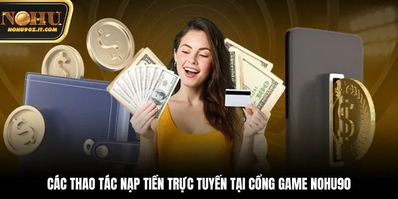 Các thao tác nạp tiền trực tuyến tại cổng game Nohu90